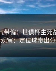 别被名气带偏：世俱杯生死战后的进球彩观察：定位球带出分歧点