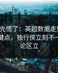 教练席先慌了：英超数据走势一变，胜负关键点，独行侠立刻不一样，评论区立
