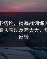 别急着下结论，揭幕战训练风波后首战，深圳队表现反差太大，结局居然反转