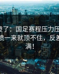 球迷看傻了：国足赛程压力压垮了腿，战术对喷一来就顶不住，反差直接拉满！