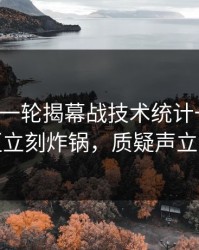 刚刚这一轮揭幕战技术统计一反常，评论区立刻炸锅，质疑声立刻起来