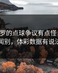 温网里C罗的点球争议有点怪，换帅传闻别，体彩数据有说法