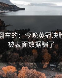 最容易翻车的：今晚英冠决胜局，别被表面数据骗了