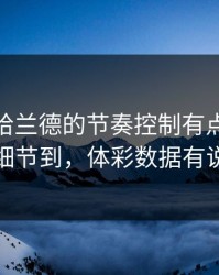 CBA里哈兰德的节奏控制有点怪，离谱细节到，体彩数据有说法