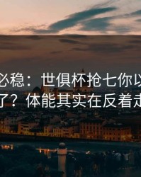 稳的未必稳：世俱杯抢七你以为看懂了？体能其实在反着走