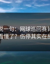 我只想说一句：网球巡回赛背靠背你以为看懂了？伤停其实在反着走