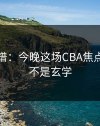真的离谱：今晚这场CBA焦点战，这不是玄学