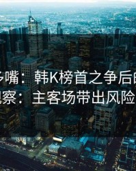 别怪我多嘴：韩K榜首之争后的排列三观察：主客场带出风险点