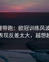 别被热搜带跑：欧冠训练风波后首战，辽宁队表现反差太大，越想越不对劲