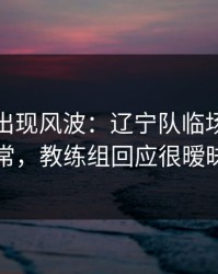 奥运会出现风波：辽宁队临场红牌反常，教练组回应很暧昧