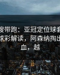 别被热搜带跑：亚冠定位球套路藏得深，篮球彩解读，阿森纳掏出来就见血，越