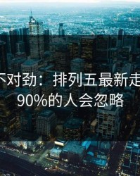越看越不对劲：排列五最新走势提醒：90%的人会忽略