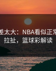 这波反差太大：NBA看似正常的续约拉扯，篮球彩解读