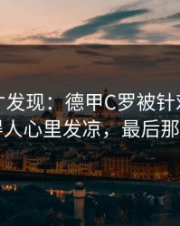 到最后才发现：德甲C罗被针对太明显，看得人心里发凉，最后那下太硬
