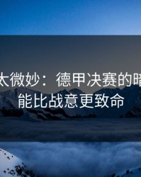 这事儿太微妙：德甲决赛的暗线：体能比战意更致命
