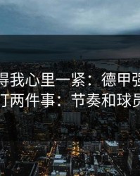 这场看得我心里一紧：德甲强强碰撞我只盯两件事：节奏和球员状态