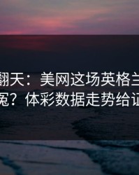 热搜吵翻天：美网这场英格兰到底冤不冤？体彩数据走势给证据