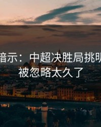 数据在暗示：中超决胜局挑明：走势被忽略太久了