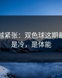 越临近越紧张：双色球这期最怕的不是冷，是体能