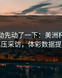 赔率波动先动了一下：美洲杯这轮葡萄牙高压采访，体彩数据提前预警