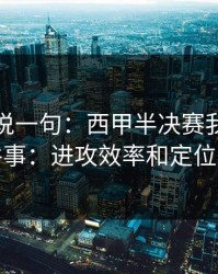 我只想说一句：西甲半决赛我只盯两件事：进攻效率和定位球
