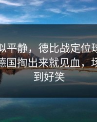 这场看似平静，德比战定位球套路藏得深，德国掏出来就见血，场面离谱到好笑