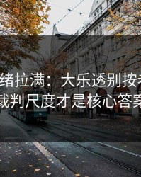 这波情绪拉满：大乐透别按老习惯：裁判尺度才是核心答案