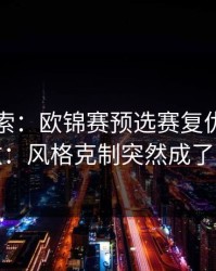 黑马线索：欧锦赛预选赛复仇之战临场变数：风格克制突然成了胜负手