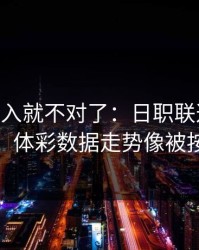 VAR一介入就不对了：日职联这场换帅传闻，体彩数据走势像被按开关