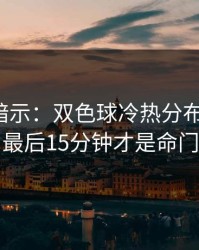 发布会暗示：双色球冷热分布有点怪，最后15分钟才是命门