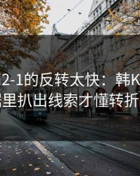 从0-1到2-1的反转太快：韩K联这场，从数据里扒出线索才懂转折，体彩