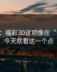 消息称：福彩3D这期像在“设局”：今天就看这一个点