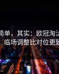 看起来简单，其实：欧冠淘汰赛的暗线：临场调整比对位更致命