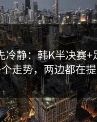 我劝你先冷静：韩K半决赛+足彩：同一个走势，两边都在提示