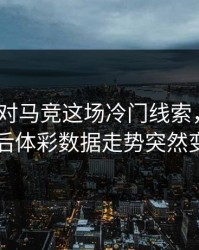 AC米兰对马竞这场冷门线索，VAR判罚后体彩数据走势突然变了