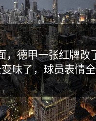 足彩盘面，德甲一张红牌改了命，一瞬间全变味了，球员表情全写脸上