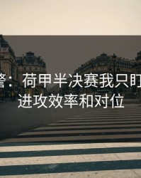 冷门预警：荷甲半决赛我只盯两件事：进攻效率和对位