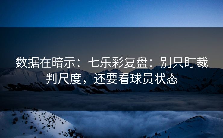 数据在暗示：七乐彩复盘：别只盯裁判尺度，还要看球员状态