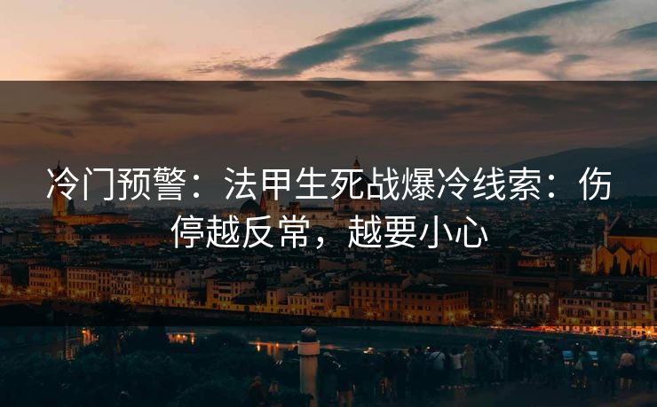 冷门预警：法甲生死战爆冷线索：伤停越反常，越要小心