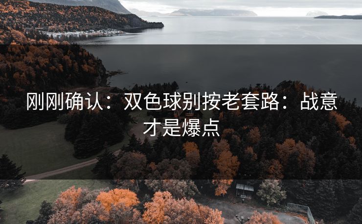 刚刚确认：双色球别按老套路：战意才是爆点