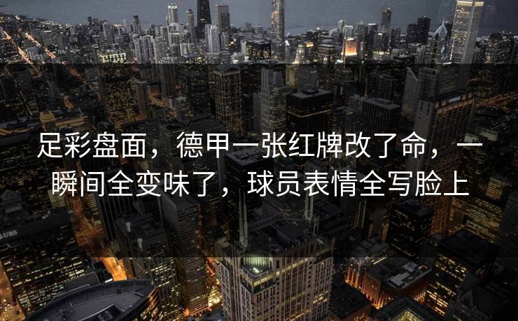 足彩盘面，德甲一张红牌改了命，一瞬间全变味了，球员表情全写脸上