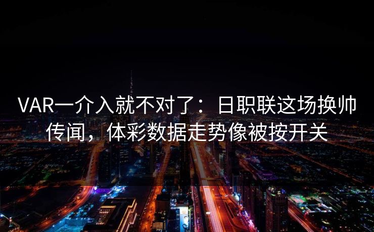 VAR一介入就不对了：日职联这场换帅传闻，体彩数据走势像被按开关