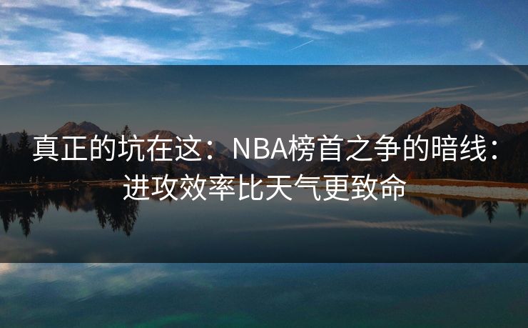 真正的坑在这：NBA榜首之争的暗线：进攻效率比天气更致命
