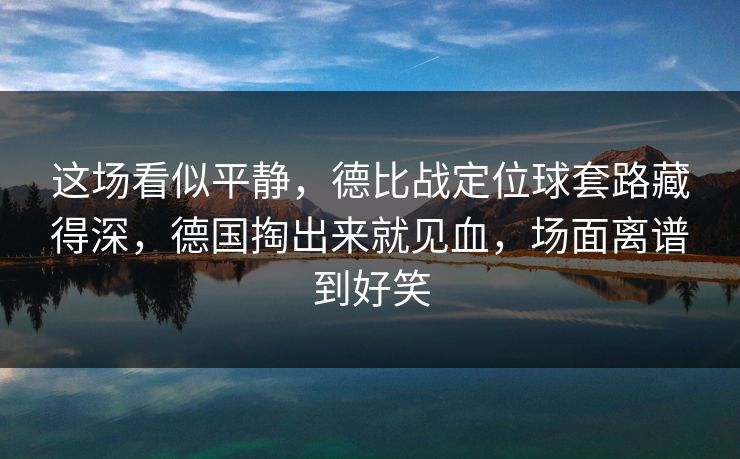 这场看似平静，德比战定位球套路藏得深，德国掏出来就见血，场面离谱到好笑