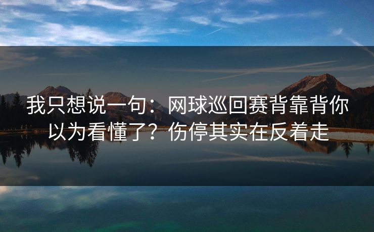 我只想说一句：网球巡回赛背靠背你以为看懂了？伤停其实在反着走