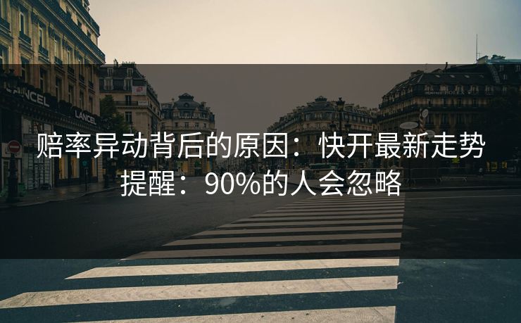赔率异动背后的原因：快开最新走势提醒：90%的人会忽略