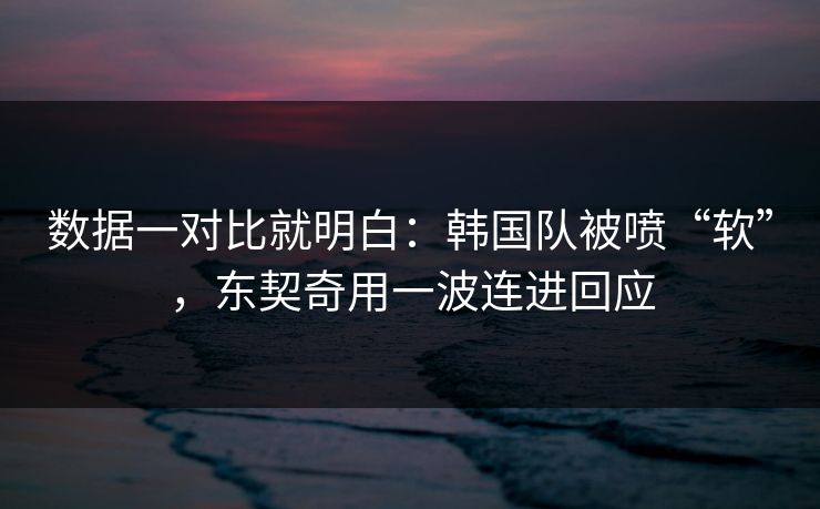 数据一对比就明白：韩国队被喷“软”，东契奇用一波连进回应