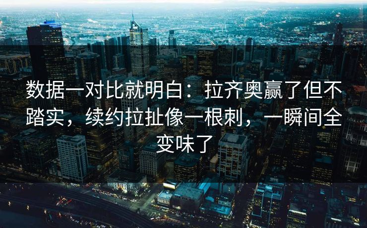 数据一对比就明白：拉齐奥赢了但不踏实，续约拉扯像一根刺，一瞬间全变味了