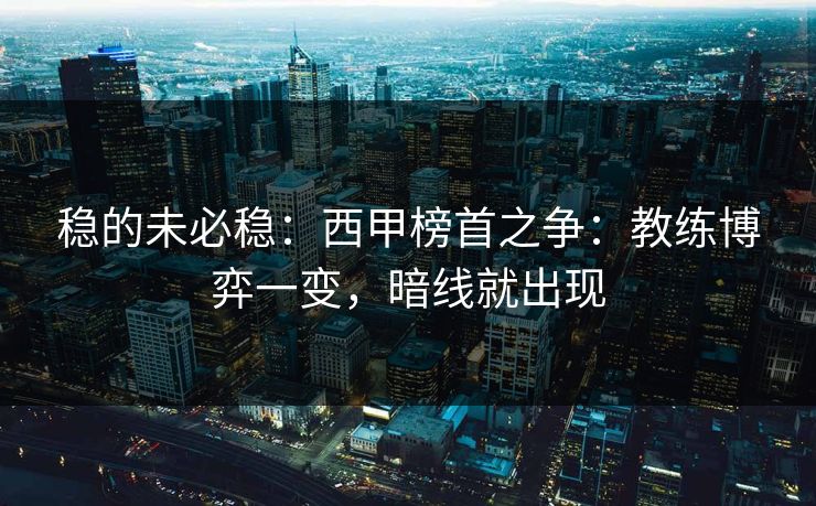 稳的未必稳：西甲榜首之争：教练博弈一变，暗线就出现