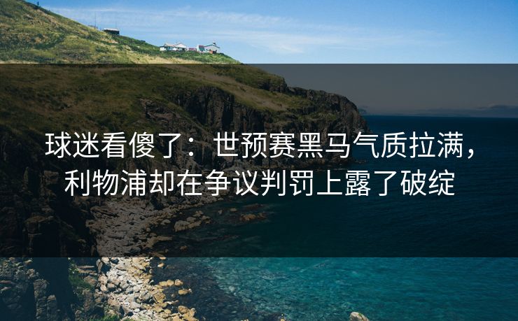 球迷看傻了：世预赛黑马气质拉满，利物浦却在争议判罚上露了破绽